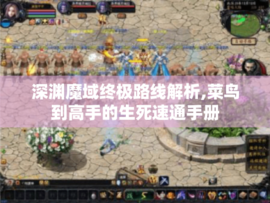 深渊魔域终极路线解析,菜鸟到高手的生死速通手册 深渊魔域终极路线解析,菜鸟到高手的生死速通手册