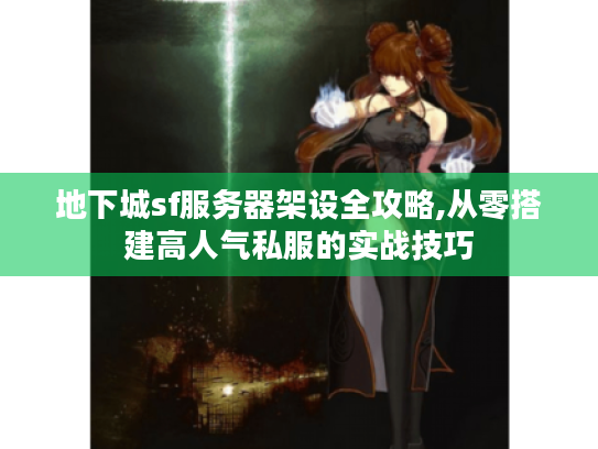 地下城sf服务器架设全攻略,从零搭建高人气私服的实战技巧 地下城sf服务器架设全攻略,从零搭建高人气私服的实战技巧