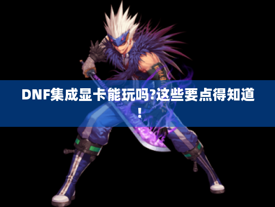 DNF集成显卡能玩吗?这些要点得知道! DNF集成显卡能玩吗?这些要点得知道!