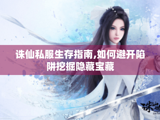 诛仙私服生存指南,如何避开陷阱挖掘隐藏宝藏