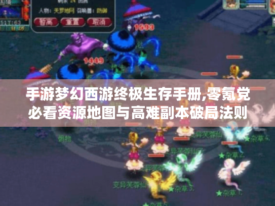 手游梦幻西游终极生存手册,零氪党必看资源地图与高难副本破局法则 手游梦幻西游终极生存手册,零氪党必看资源地图与高难副本破局法则