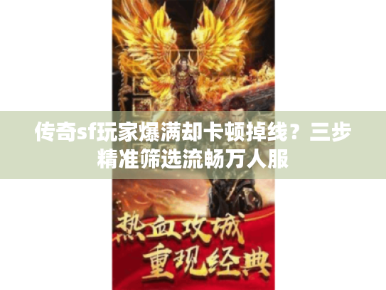传奇sf玩家爆满却卡顿掉线?三步精准筛选流畅万人服 传奇sf玩家爆满却卡顿掉线?三步精准筛选流畅万人服