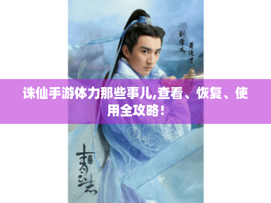 诛仙手游体力那些事儿,查看、恢复、使用全攻略! 诛仙手游体力那些事儿,查看、恢复、使用全攻略!