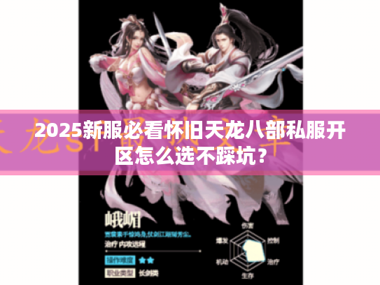 2025新服必看怀旧天龙八部私服开区怎么选不踩坑？