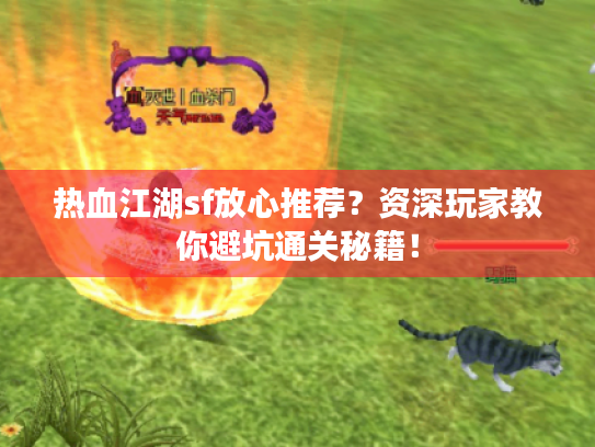 热血江湖sf放心推荐?资深玩家教你避坑通关秘籍! 热血江湖sf放心推荐?资深玩家教你避坑通关秘籍!