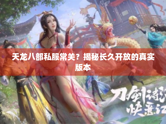 天龙八部私服常关?揭秘长久开放的真实版本 天龙八部私服常关?揭秘长久开放的真实版本