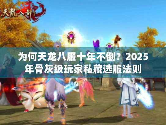 为何天龙八服十年不倒？2025年骨灰级玩家私藏选服法则