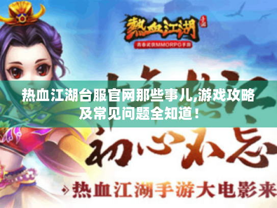 热血江湖台服官网那些事儿,游戏攻略及常见问题全知道！