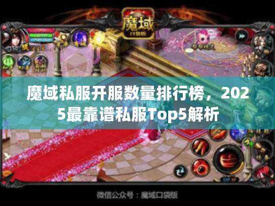 魔域私服开服数量排行榜,2025最靠谱私服Top5解析 魔域私服开服数量排行榜,2025最靠谱私服Top5解析