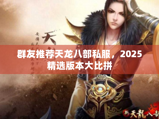 群友推荐天龙八部私服，2025精选版本大比拼