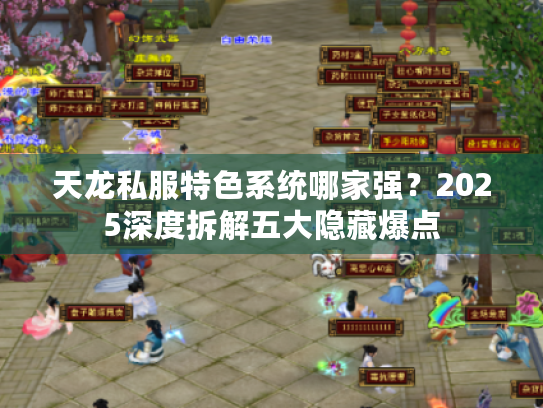 天龙私服特色系统哪家强?2025深度拆解五大隐藏爆点 天龙私服特色系统哪家强?2025深度拆解五大隐藏爆点
