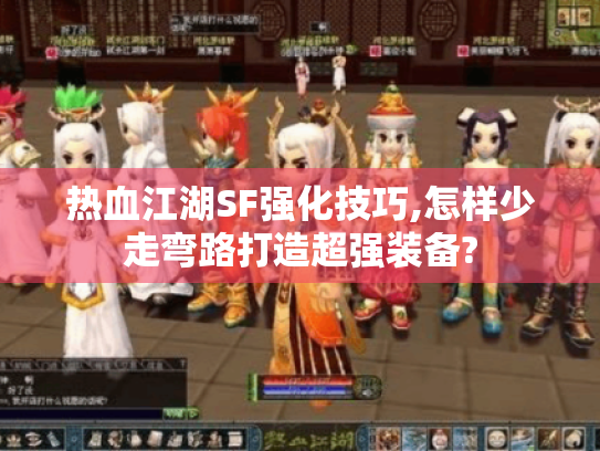 热血江湖SF强化技巧,怎样少走弯路打造超强装备?