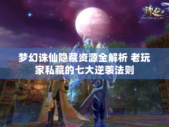 梦幻诛仙隐藏资源全解析 老玩家私藏的七大逆袭法则