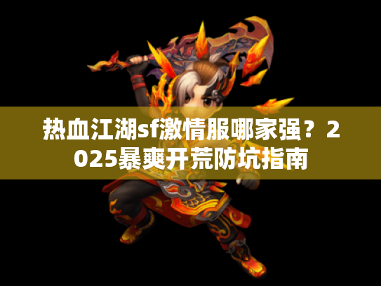 热血江湖sf激情服哪家强？2025暴爽开荒防坑指南