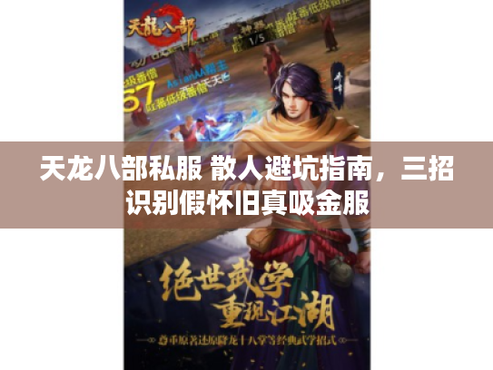 天龙八部私服 散人避坑指南,三招识别假怀旧真吸金服 天龙八部私服 散人避坑指南,三招识别假怀旧真吸金服