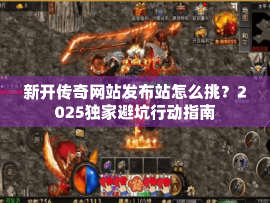 新开传奇网站发布站怎么挑？2025独家避坑行动指南