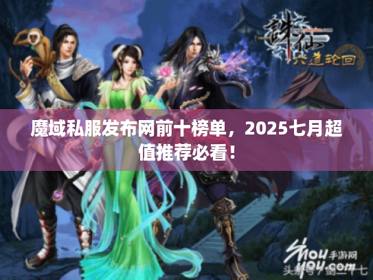 魔域私服发布网前十榜单,2025七月超值推荐必看! 魔域私服发布网前十榜单,2025七月超值推荐必看!