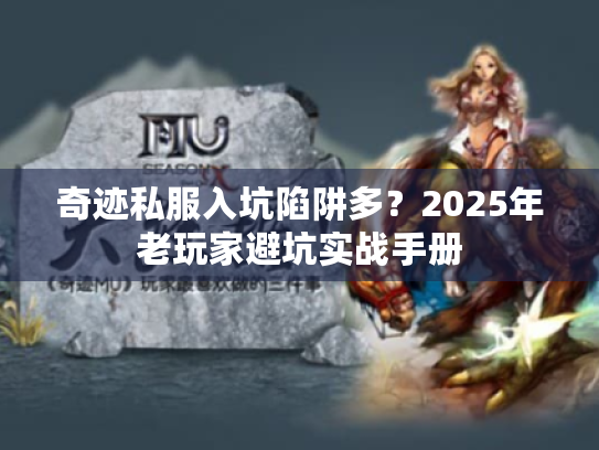 奇迹私服入坑陷阱多?2025年老玩家避坑实战手册 奇迹私服入坑陷阱多?2025年老玩家避坑实战手册