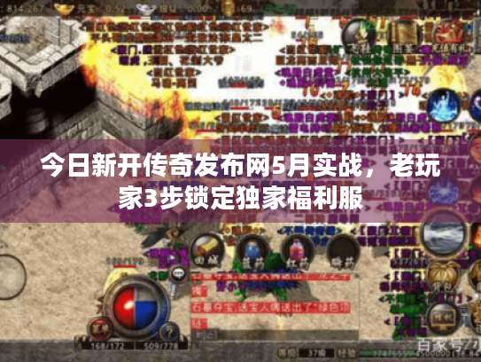 今日新开传奇发布网5月实战,老玩家3步锁定独家福利服 今日新开传奇发布网5月实战,老玩家3步锁定独家福利服