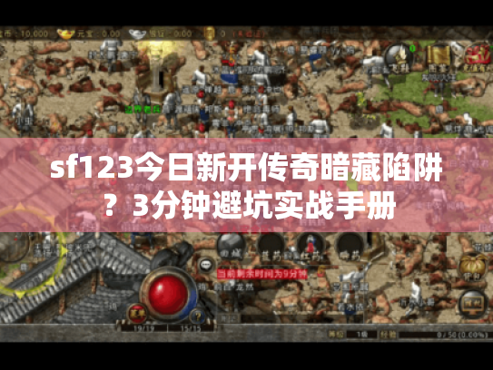 sf123今日新开传奇暗藏陷阱？3分钟避坑实战手册