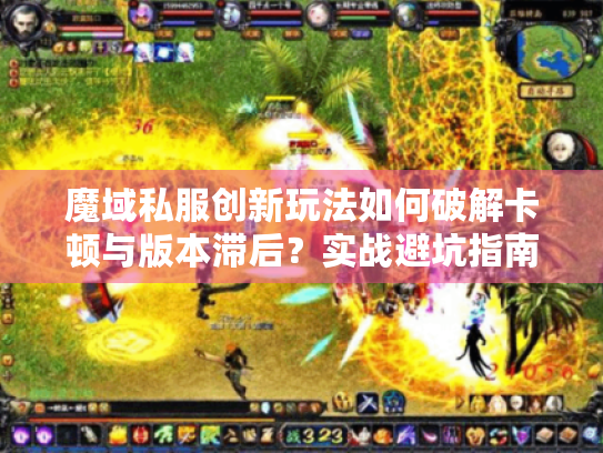 魔域私服创新玩法如何破解卡顿与版本滞后？实战避坑指南