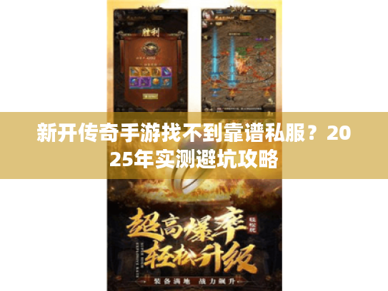 新开传奇手游找不到靠谱私服？2025年实测避坑攻略