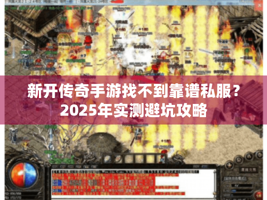 新开传奇手游找不到靠谱私服？2025年实测避坑攻略