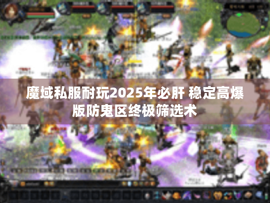 魔域私服耐玩2025年必肝 稳定高爆版防鬼区终极筛选术