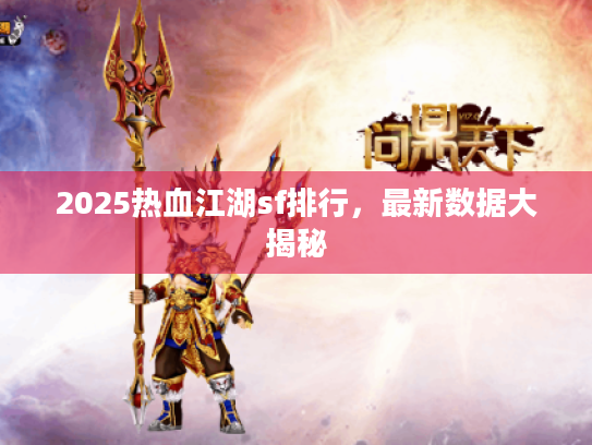 2025热血江湖sf排行，最新数据大揭秘