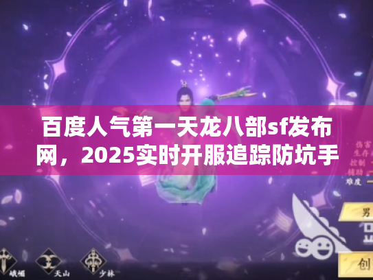 百度人气第一天龙八部sf发布网，2025实时开服追踪防坑手册
