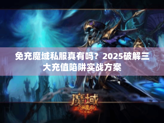 免充魔域私服真有吗？2025破解三大充值陷阱实战方案