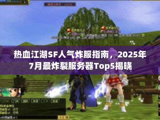 热血江湖SF人气炸服指南，2025年7月最炸裂服务器Top5揭晓