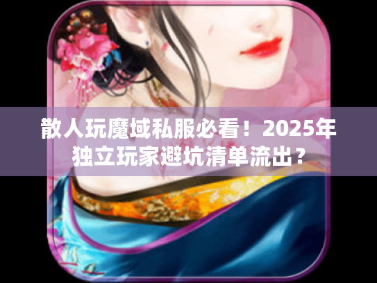 散人玩魔域私服必看！2025年独立玩家避坑清单流出？