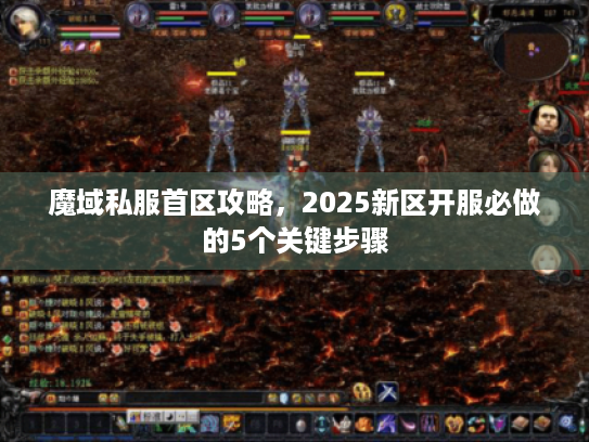 魔域私服首区攻略,2025新区开服必做的5个关键步骤 魔域私服首区攻略,2025新区开服必做的5个关键步骤