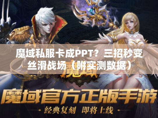 魔域私服卡成PPT？三招秒变丝滑战场（附实测数据）