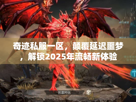奇迹私服一区，颠覆延迟噩梦，解锁2025年流畅新体验