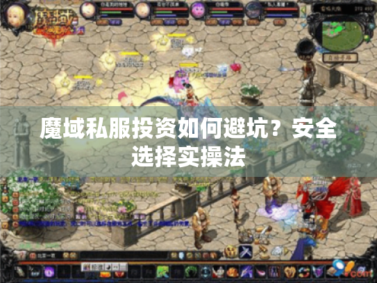 魔域私服投资如何避坑?安全选择实操法 魔域私服投资如何避坑?安全选择实操法