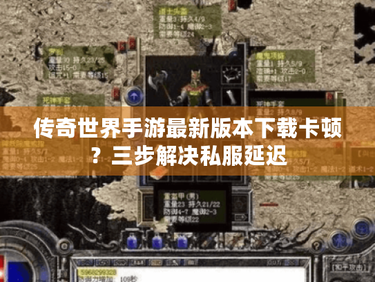 传奇世界手游最新版本下载卡顿？三步解决私服延迟