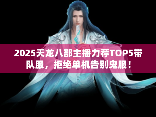 2025天龙八部主播力荐TOP5带队服，拒绝单机告别鬼服！