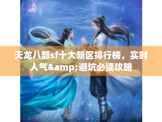 天龙八部sf十大新区排行榜,实时人气&避坑必读攻略 天龙八部sf十大新区排行榜,实时人气&避坑必读攻略