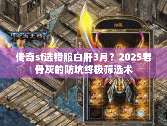 传奇sf选错服白肝3月？2025老骨灰的防坑终极筛选术
