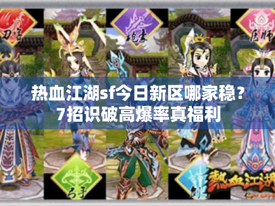 热血江湖sf今日新区哪家稳?7招识破高爆率真福利 热血江湖sf今日新区哪家稳?7招识破高爆率真福利
