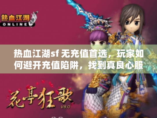 热血江湖sf 无充值首选,玩家如何避开充值陷阱,找到真良心服务器? 热血江湖sf 无充值首选,玩家如何避开充值陷阱,找到真良心服务器?