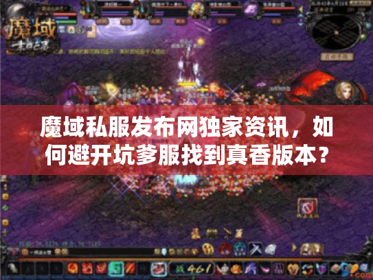 魔域私服发布网独家资讯，如何避开坑爹服找到真香版本？