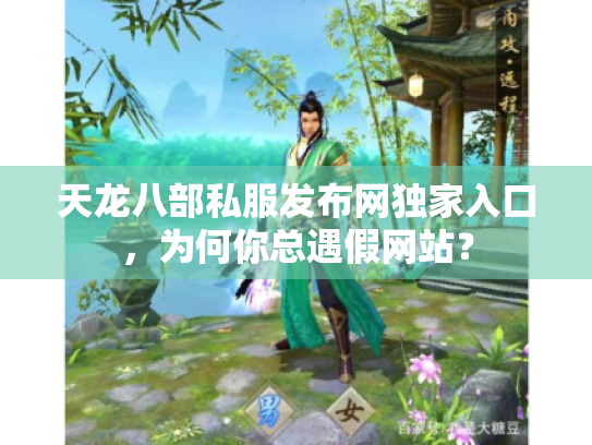天龙八部私服发布网独家入口,为何你总遇假网站? 天龙八部私服发布网独家入口,为何你总遇假网站?