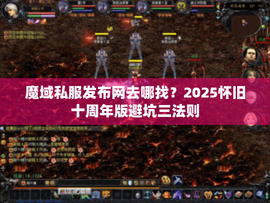 魔域私服发布网去哪找?2025怀旧十周年版避坑三法则 魔域私服发布网去哪找?2025怀旧十周年版避坑三法则