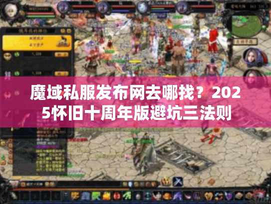 魔域私服发布网去哪找?2025怀旧十周年版避坑三法则 魔域私服发布网去哪找?2025怀旧十周年版避坑三法则
