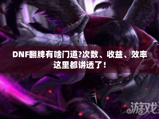 DNF翻牌有啥门道?次数、收益、效率这里都讲透了! DNF翻牌有啥门道?次数、收益、效率这里都讲透了!