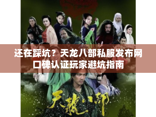 还在踩坑？天龙八部私服发布网口碑认证玩家避坑指南