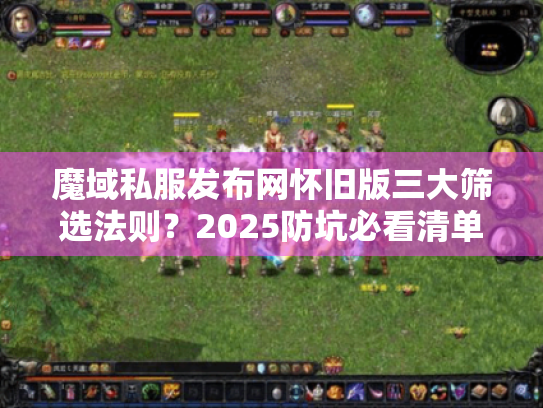 魔域私服发布网怀旧版三大筛选法则?2025防坑必看清单! 魔域私服发布网怀旧版三大筛选法则?2025防坑必看清单!